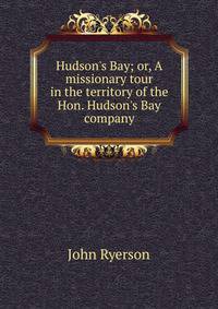Hudson's Bay; or, A missionary tour in the territory of the Hon. Hudson's Bay company