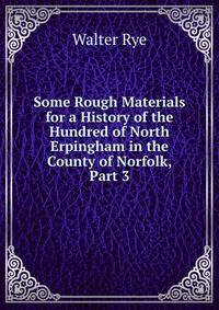 Some Rough Materials for a History of the Hundred of North Erpingham in the County of Norfolk, Part 3
