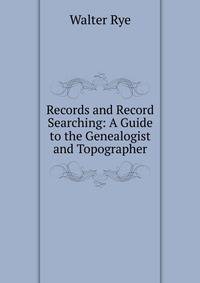 Records and Record Searching: A Guide to the Genealogist and Topographer