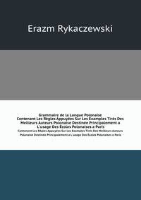 Grammaire De La Langue Polonaise: Contenant Les Regles Appuyees Sur Les Examples Tires Des Meilleurs Auteurs Polonaise Destinee Principalement a L