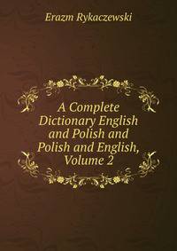 A Complete Dictionary English and Polish and Polish and English, Volume 2