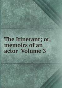 The Itinerant; or, memoirs of an actor Volume 3