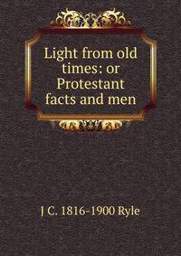 Light from old times: or Protestant facts and men