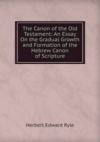 The Canon of the Old Testament: An Essay On the Gradual Growth and Formation of the Hebrew Canon of Scripture