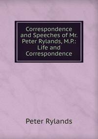Correspondence and Speeches of Mr. Peter Rylands, M.P.: Life and Correspondence