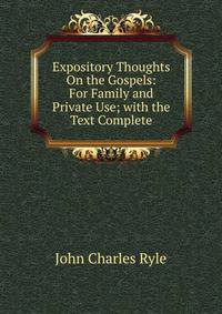 Expository Thoughts On the Gospels: For Family and Private Use; with the Text Complete