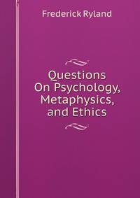 Questions On Psychology, Metaphysics, and Ethics