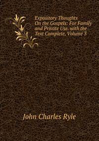 Expository Thoughts On the Gospels: For Family and Private Use. with the Text Complete, Volume 3