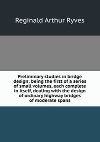 Preliminary studies in bridge design; being the first of a series of small volumes, each complete in itself, dealing with the design of ordinary highway bridges of moderate spans