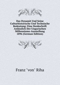 Das Dynamit Und Seine Culturhistorische Und Technische Bedeutung: Eine Denkschrift Anlasslich Der Ungarischen Millenniums-Ausstellung 1896 (German Edition)