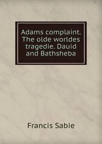 Adams complaint. The olde worldes tragedie. Dauid and Bathsheba