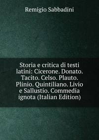 Storia e critica di testi latini: Cicerone. Donato. Tacito. Celso. Plauto. Plinio. Quintiliano. Livio e Sallustio. Commedia ignota (Italian Edition)