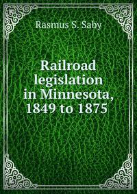 Railroad legislation in Minnesota, 1849 to 1875 .