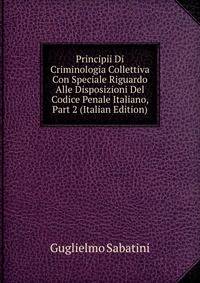 Principii Di Criminologia Collettiva Con Speciale Riguardo Alle Disposizioni Del Codice Penale Italiano, Part 2 (Italian Edition)