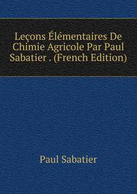 Lecons Elementaires De Chimie Agricole Par Paul Sabatier . (French Edition)