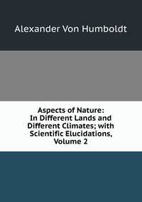 Aspects of Nature: In Different Lands and Different Climates; with Scientific Elucidations, Volume 2