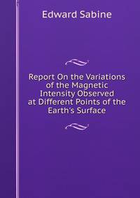 Report On the Variations of the Magnetic Intensity Observed at Different Points of the Earth's Surface