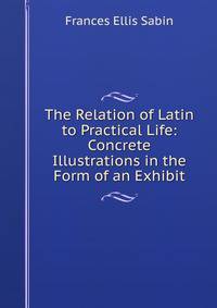 The Relation of Latin to Practical Life: Concrete Illustrations in the Form of an Exhibit