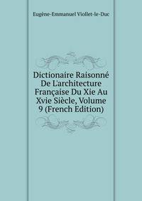 Dictionaire Raisonn? De L'architecture Fran?aise Du Xie Au Xvie Si?cle, Volume 9 (French Edition)