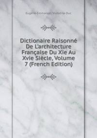 Dictionaire Raisonn? De L'architecture Fran?aise Du Xie Au Xvie Si?cle, Volume 7 (French Edition)