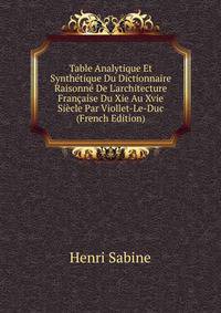 Table Analytique Et Synth?tique Du Dictionnaire Raisonn? De L'architecture Fran?aise Du Xie Au Xvie Si?cle Par Viollet-Le-Duc (French Edition)