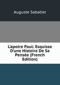 L'apotre Paul: Esquisse D'une Histoire De Sa Pens?e (French Edition)