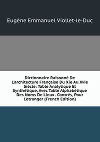 Dictionnaire Raisonn? De L'architecture Fran?aise Du Xie Au Xvie Si?cle: Table Analytique Et Synth?tique, Avec Table Alphab?tique Des Noms De Lieux . Contr?s, Pour L'etranger (French Edition)