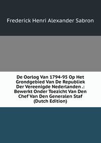 De Oorlog Van 1794-95 Op Het Grondgebied Van De Republiek Der Vereenigde Nederlanden .: Bewerkt Onder Toezicht Van Den Chef Van Den Generalen Staf (Dutch Edition)