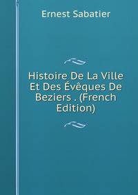 Histoire De La Ville Et Des Eveques De Beziers . (French Edition)