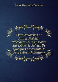 Odes Nouvelles Et Autres Po?sies, Pr?c?d?es D'Un Discours Sur L'Ode, &amp; Suivies De Quelques Morceaux De Prose (French Edition)