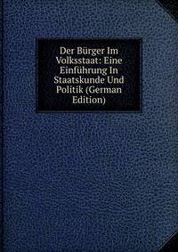 Der Burger Im Volksstaat: Eine Einfuhrung In Staatskunde Und Politik (German Edition)