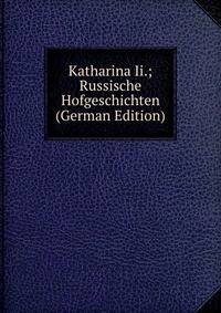 Katharina Ii.; Russische Hofgeschichten (German Edition)