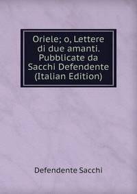Oriele; o, Lettere di due amanti. Pubblicate da Sacchi Defendente (Italian Edition)