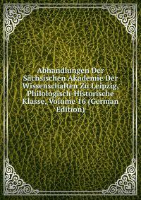 Abhandlungen Der Sachsischen Akademie Der Wissenschaften Zu Leipzig, Philologisch-Historische Klasse, Volume 16 (German Edition)