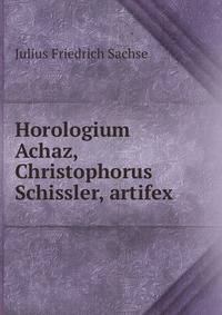 Horologium Achaz, Christophorus Schissler, artifex