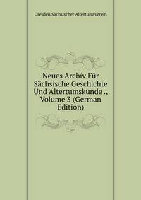 Neues Archiv Fur Sachsische Geschichte Und Altertumskunde ., Volume 3 (German Edition)