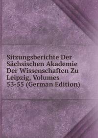 Sitzungsberichte Der Sachsischen Akademie Der Wissenschaften Zu Leipzig, Volumes 53-55 (German Edition)