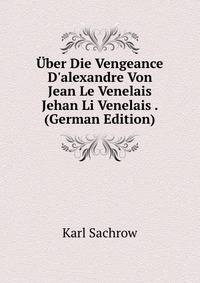 ?ber Die Vengeance D'alexandre Von Jean Le Venelais Jehan Li Venelais . (German Edition)