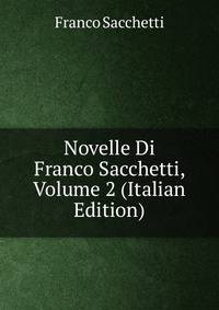 Novelle Di Franco Sacchetti, Volume 2 (Italian Edition)