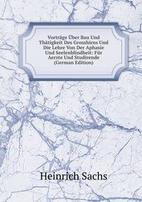 Vortrage Uber Bau Und Thatigkeit Des Grosshirns Und Die Lehre Von Der Aphasie Und Seelenblindheit: Fur Aerzte Und Studirende (German Edition)