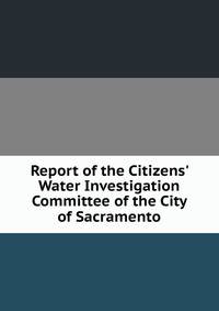 Report of the Citizens' Water Investigation Committee of the City of Sacramento