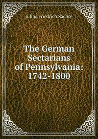 The German Sectarians of Pennsylvania: 1742-1800