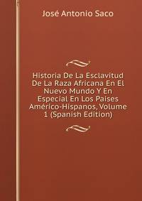 Historia De La Esclavitud De La Raza Africana En El Nuevo Mundo Y En Especial En Los Paises Americo-Hispanos, Volume 1 (Spanish Edition)