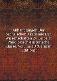 Abhandlungen Der Sachsischen Akademie Der Wissenschaften Zu Leipzig, Philologisch-Historische Klasse, Volume 10 (German Edition)