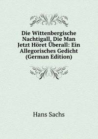Die Wittenbergische Nachtigall, Die Man Jetzt Horet Uberall: Ein Allegorisches Gedicht (German Edition)