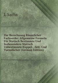 Zur Berechnung Raumlicher Fachwerke: Allgemeine Formeln Fur Statisch Bestimmte Und Insbesondere Statisch Unbestimmte Kuppel-, Zeit- Und Turmdacher (German Edition)