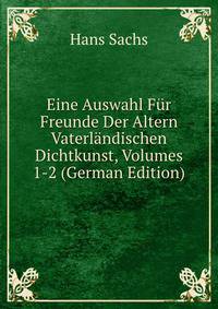 Eine Auswahl Fur Freunde Der Altern Vaterlandischen Dichtkunst, Volumes 1-2 (German Edition)