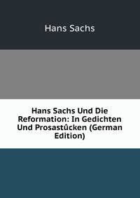 Hans Sachs Und Die Reformation: In Gedichten Und Prosastucken (German Edition)