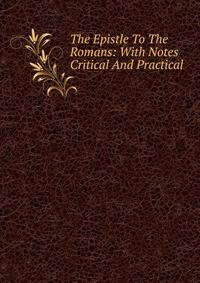 The Epistle To The Romans: With Notes Critical And Practical