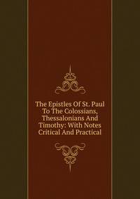 The Epistles Of St. Paul To The Colossians, Thessalonians And Timothy: With Notes Critical And Practical